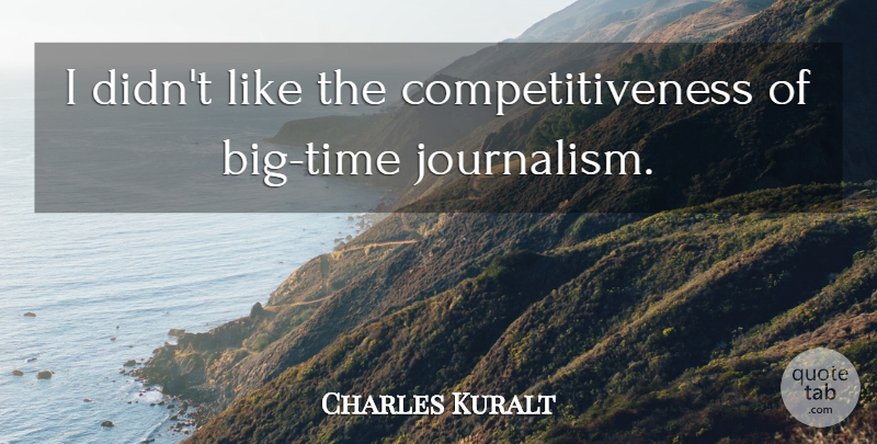 Charles Kuralt Quote About Journalism, Bigs, Competitiveness: I Didnt Like The Competitiveness...