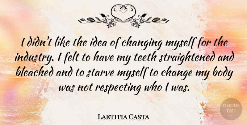 Laetitia Casta Quote About Change, Changing, Felt, Respecting, Starve: I Didnt Like The Idea...