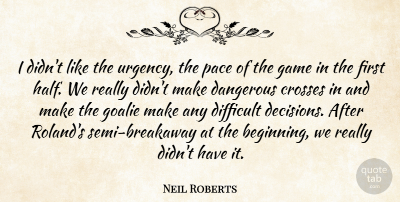 Neil Roberts Quote About Crosses, Dangerous, Difficult, Game, Pace: I Didnt Like The Urgency...