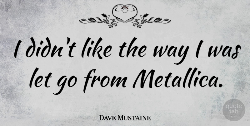 Dave Mustaine Quote About Letting Go, Way, Metallica: I Didnt Like The Way...