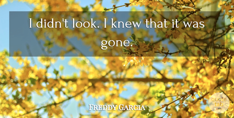 Freddy Garcia Quote About Knew: I Didnt Look I Knew...