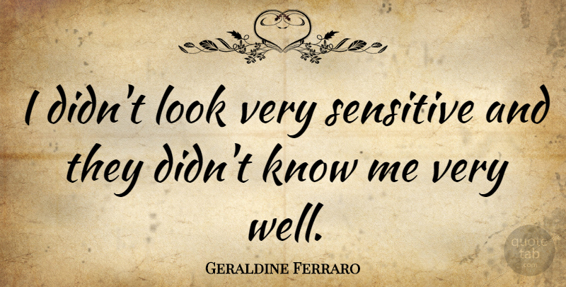 Geraldine Ferraro Quote About Looks, Sensitive, Wells: I Didnt Look Very Sensitive...
