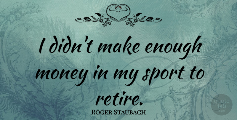 Roger Staubach Quote About Money, Sports: I Didnt Make Enough Money...