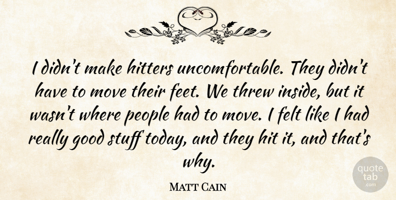 Matt Cain Quote About Felt, Good, Hitters, Move, People: I Didnt Make Hitters Uncomfortable...