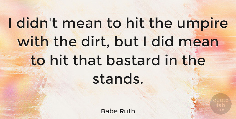 Babe Ruth Quote About Mean, Umpires, Dirt: I Didnt Mean To Hit...