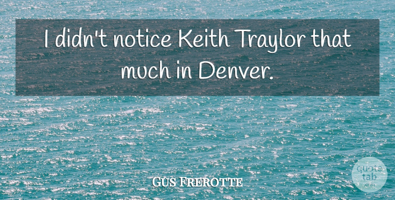 Gus Frerotte Quote About Notice: I Didnt Notice Keith Traylor...