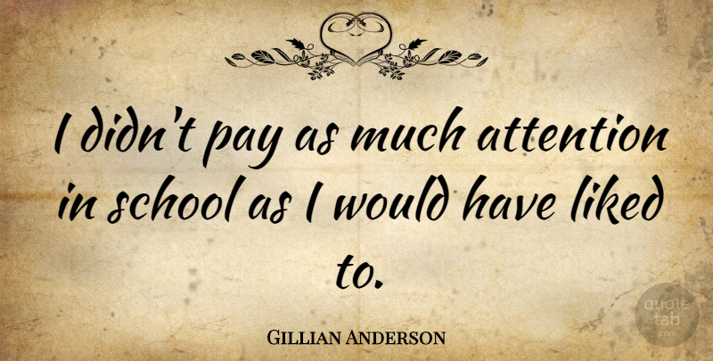 Gillian Anderson Quote About School, Pay, Attention: I Didnt Pay As Much...