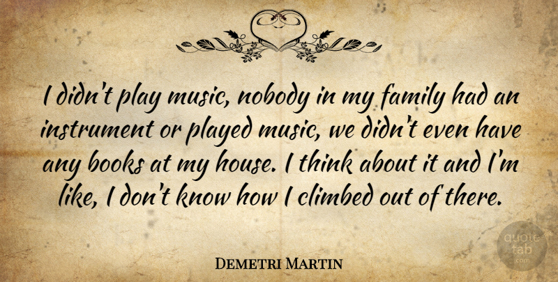 Demetri Martin Quote About Book, Thinking, Play: I Didnt Play Music Nobody...