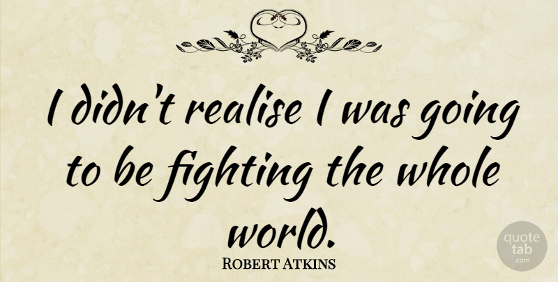 Robert Atkins Quote About undefined: I Didnt Realise I Was...