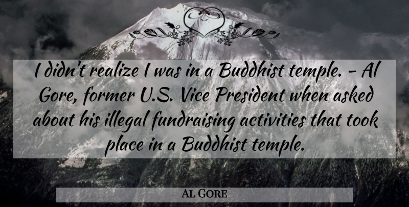 Al Gore Quote About Activities, Asked, Buddhist, Former, Illegal: I Didnt Realize I Was...