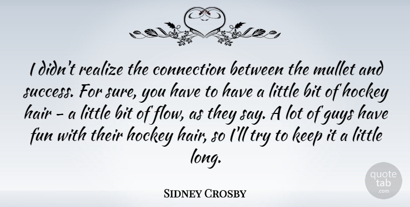 Sidney Crosby Quote About Bit, Connection, Guys, Hair, Realize: I Didnt Realize The Connection...