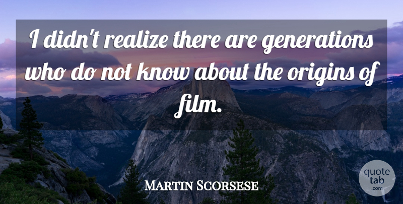 Martin Scorsese Quote About Generations, Film, Realizing: I Didnt Realize There Are...