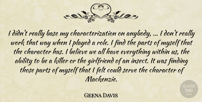 Geena Davis Quote About Ability, Base, Believe, Character, Felt: I Didnt Really Base My...