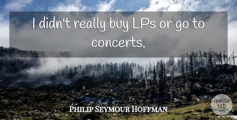 Philip Seymour Hoffman Quote About Concerts: I Didnt Really Buy Lps...