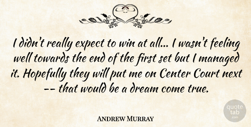 Andrew Murray Quote About Center, Court, Dream, Expect, Feeling: I Didnt Really Expect To...