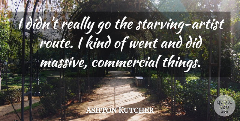 Ashton Kutcher Quote About Artist, Kind, Starving: I Didnt Really Go The...