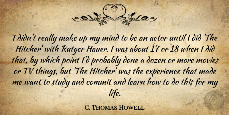 C. Thomas Howell Quote About Commit, Dozen, Experience, Learn, Life: I Didnt Really Make Up...