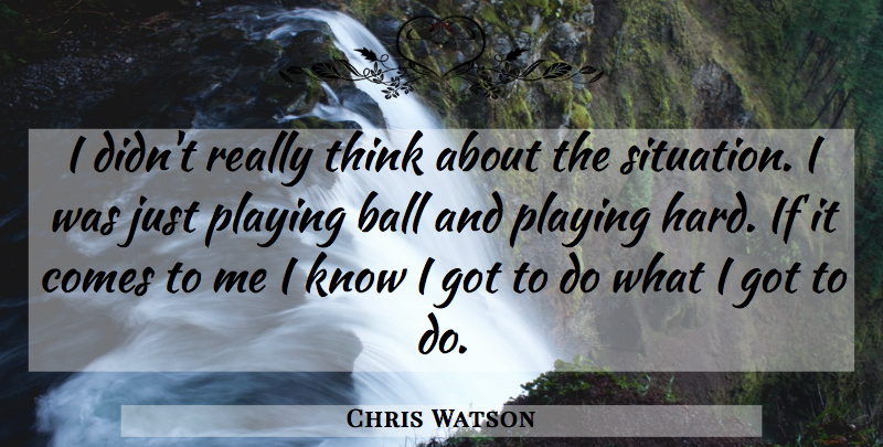 Chris Watson Quote About Ball, Playing: I Didnt Really Think About...