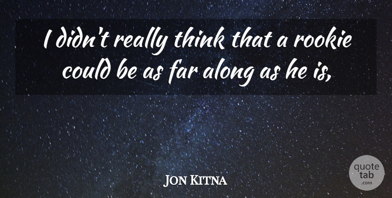 Jon Kitna Quote About Along, Far, Rookie: I Didnt Really Think That...