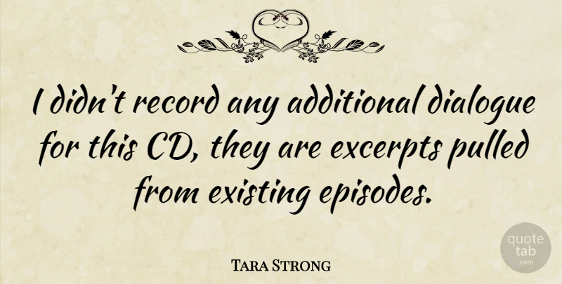 Tara Strong Quote About Cds, Records, Episodes: I Didnt Record Any Additional...