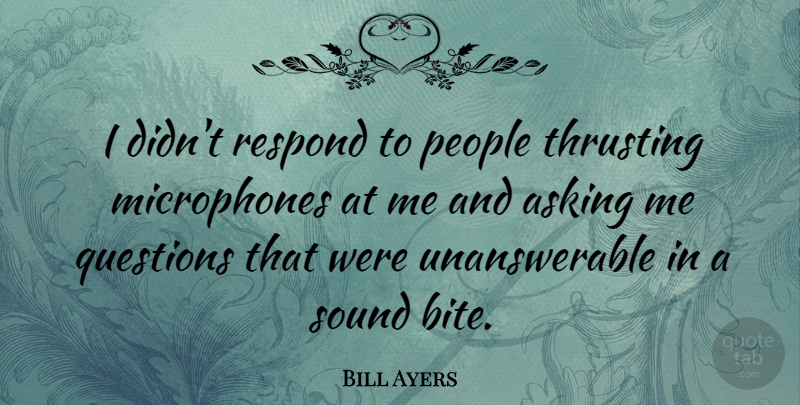 Bill Ayers Quote About Asking, People, Respond: I Didnt Respond To People...