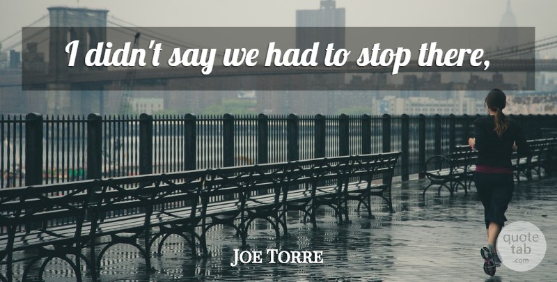 Joe Torre Quote About Stop: I Didnt Say We Had...