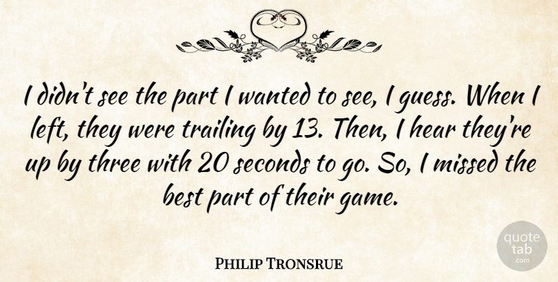 Philip Tronsrue Quote About Best, Hear, Missed, Seconds, Three: I Didnt See The Part...