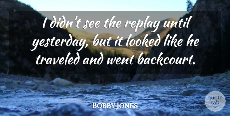 Bobby Jones Quote About Looked, Replay, Traveled, Until: I Didnt See The Replay...