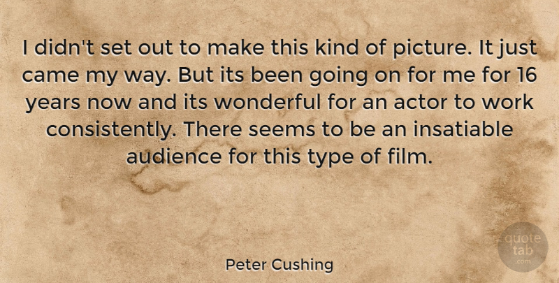 Peter Cushing Quote About British Actor, Came, Insatiable, Seems, Type: I Didnt Set Out To...