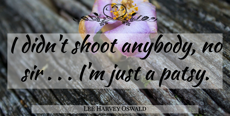 Lee Harvey Oswald Quote About undefined: I Didnt Shoot Anybody No...