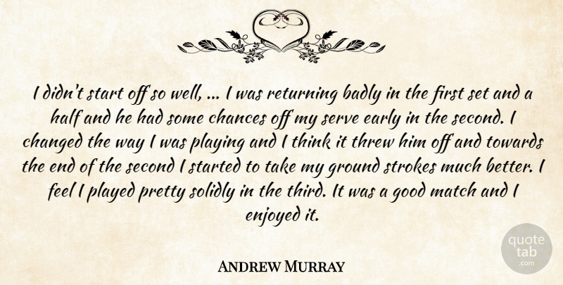 Andrew Murray Quote About Badly, Chances, Changed, Early, Enjoyed: I Didnt Start Off So...