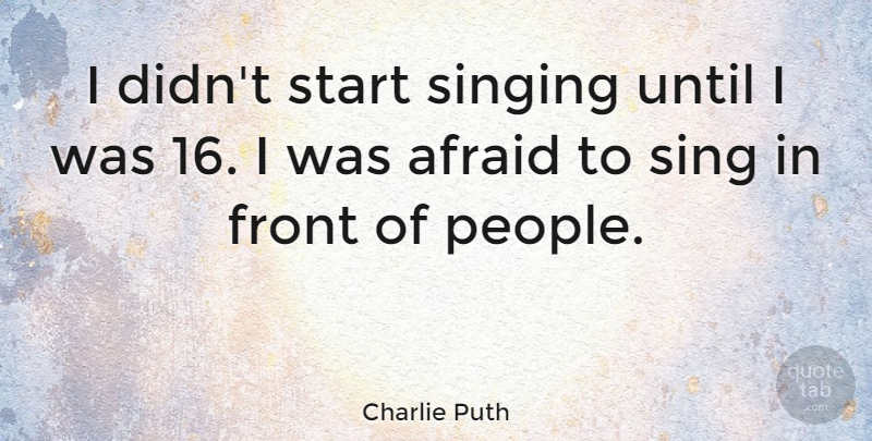 Charlie Puth Quote About Front, Until: I Didnt Start Singing Until...
