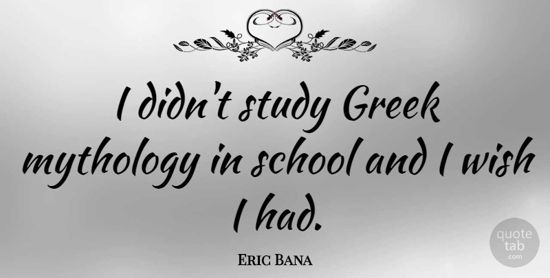 Eric Bana Quote About School, Greek, Wish: I Didnt Study Greek Mythology...
