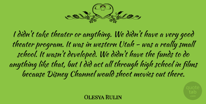 Olesya Rulin Quote About Act, Channel, Disney, Films, Funds: I Didnt Take Theater Or...