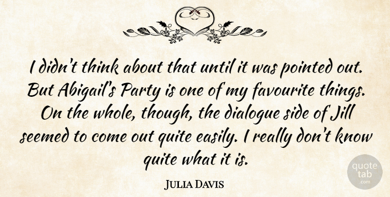 Julia Davis Quote About Dialogue, Favourite, Party, Pointed, Quite: I Didnt Think About That...