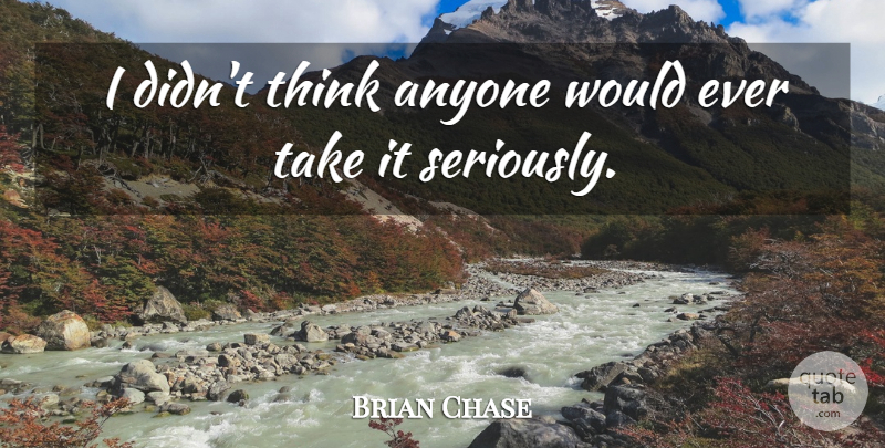 Brian Chase Quote About Anyone: I Didnt Think Anyone Would...