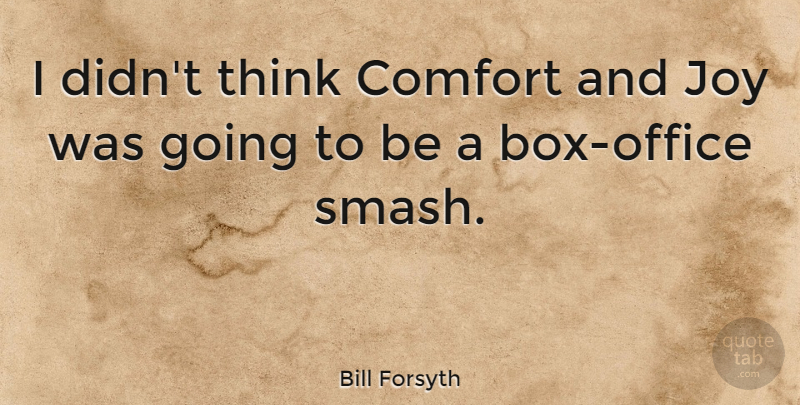 Bill Forsyth Quote About Thinking, Comfort And Joy, Office: I Didnt Think Comfort And...