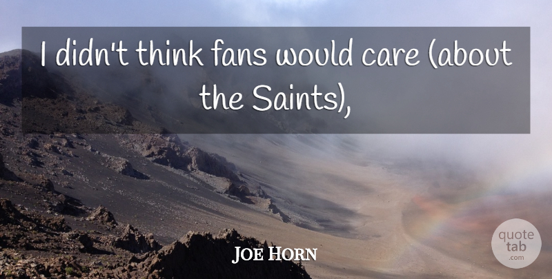Joe Horn Quote About Care, Fans: I Didnt Think Fans Would...