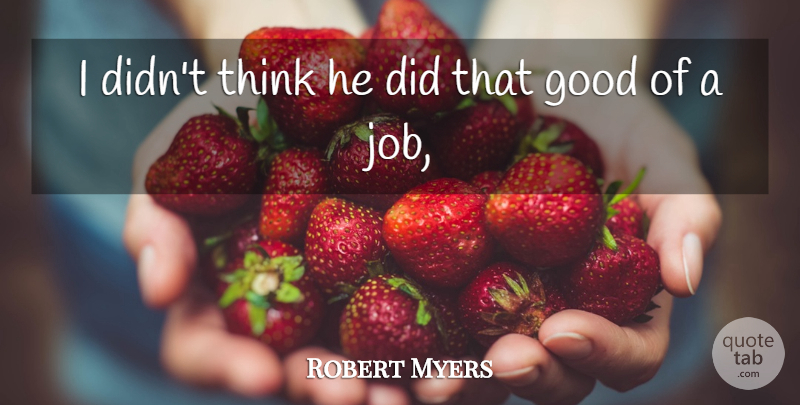 Robert Myers Quote About Good: I Didnt Think He Did...