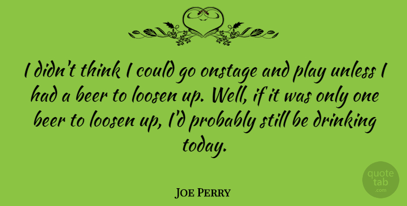 Joe Perry Quote About Drinking, Beer, Thinking: I Didnt Think I Could...