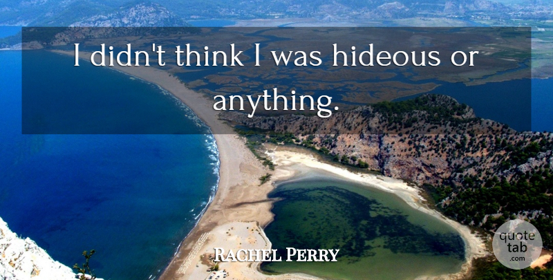 Rachel Perry Quote About Hideous: I Didnt Think I Was...