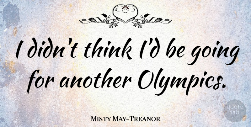 Misty May-Treanor Quote About undefined: I Didnt Think Id Be...