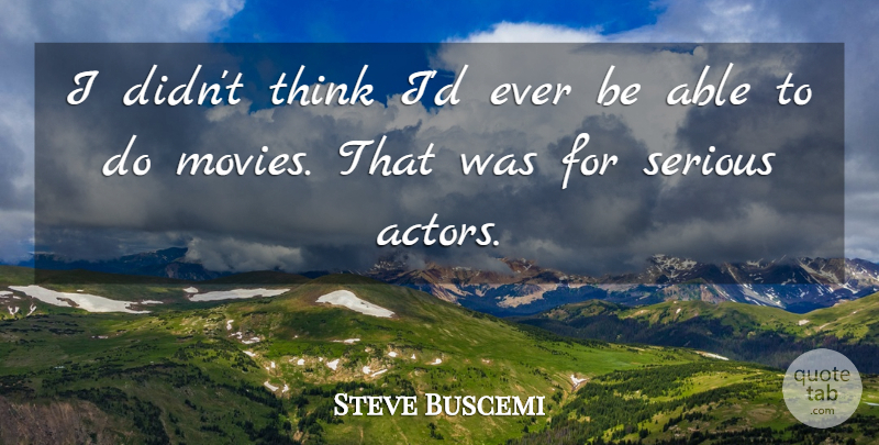 Steve Buscemi Quote About Thinking, Serious, Actors: I Didnt Think Id Ever...