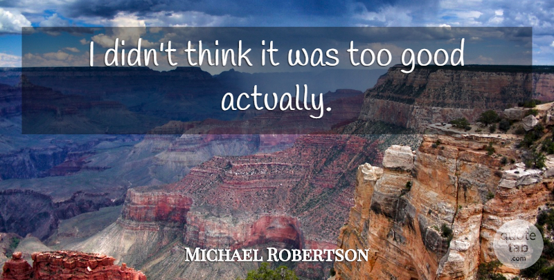 Michael Robertson Quote About Good: I Didnt Think It Was...