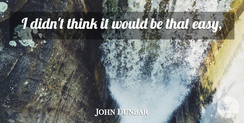 John Dunbar Quote About undefined: I Didnt Think It Would...