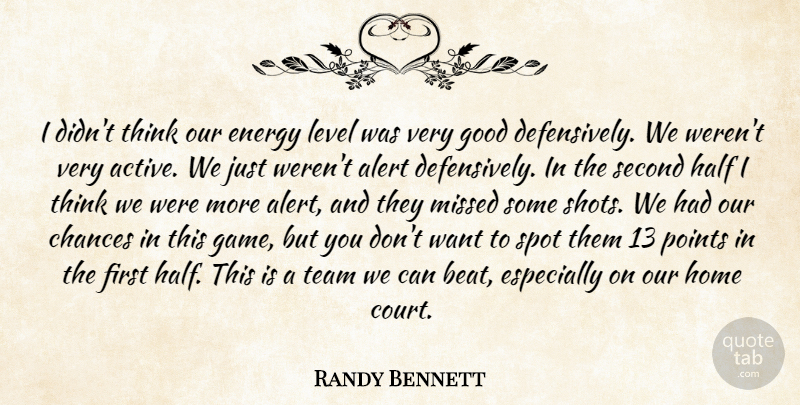 Randy Bennett Quote About Alert, Chances, Energy, Good, Half: I Didnt Think Our Energy...