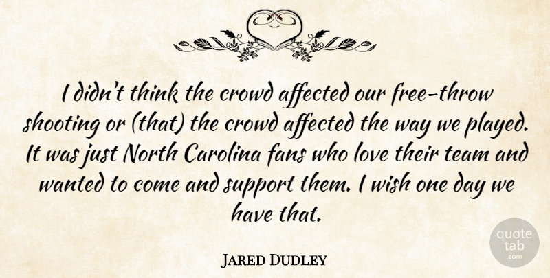 Jared Dudley Quote About Affected, Carolina, Crowd, Fans, Love: I Didnt Think The Crowd...