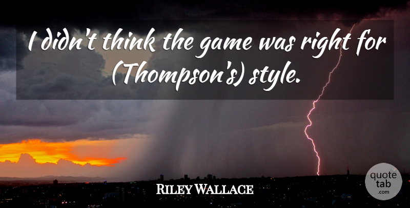 Riley Wallace Quote About Game: I Didnt Think The Game...