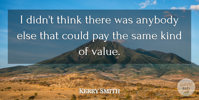 Kerry Smith Quote About Anybody, Pay, Value: I Didnt Think There Was...