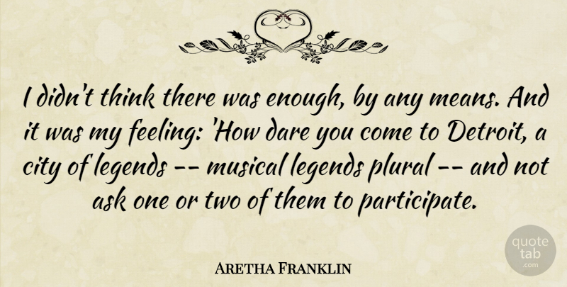 Aretha Franklin Quote About Ask, City, Dare, Legends, Musical: I Didnt Think There Was...